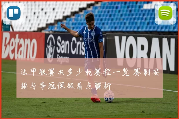 法甲联赛共多少轮赛程一览 赛制安排与争冠保级看点解析