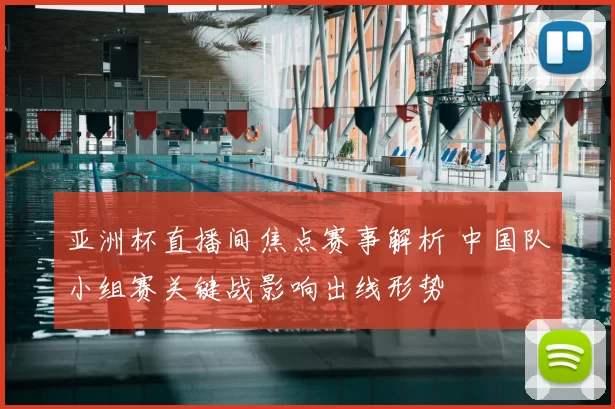 亚洲杯直播间焦点赛事解析 中国队小组赛关键战影响出线形势