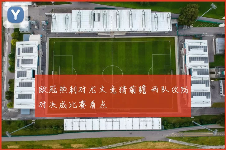 欧冠热刺对尤文竞猜前瞻 两队攻防对决成比赛看点