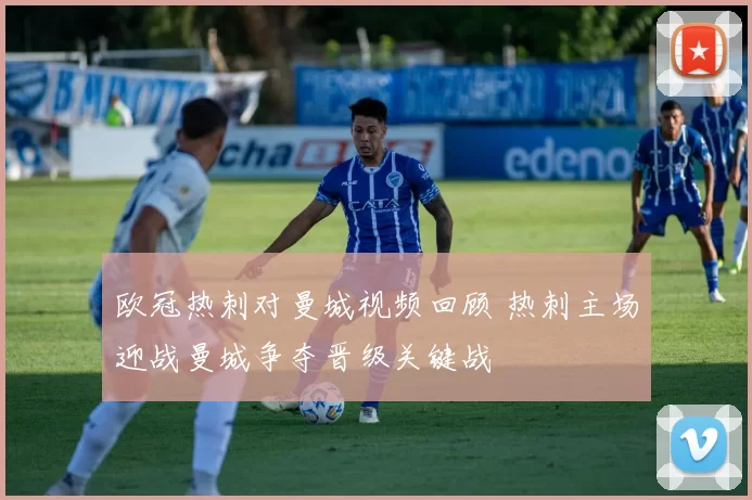 欧冠热刺对曼城视频回顾 热刺主场迎战曼城争夺晋级关键战