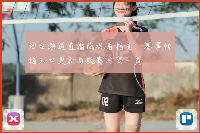 综合频道直播线观看指南：赛事转播入口更新与观赛方式一览