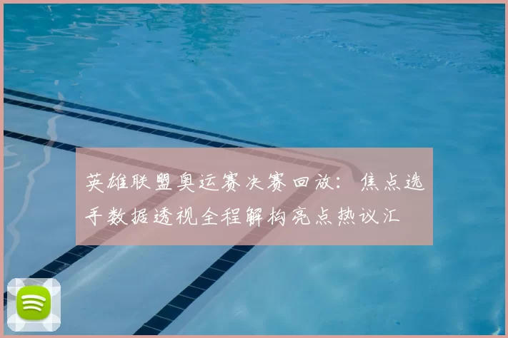 英雄联盟奥运赛决赛回放:焦点选手数据透视全程解构亮点热议汇
