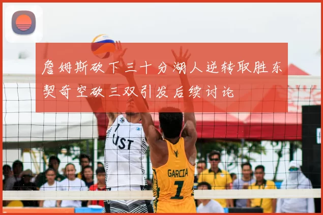 詹姆斯砍下三十分湖人逆转取胜东契奇空砍三双引发后续讨论