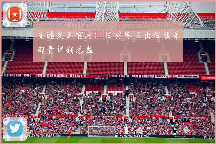 南通支云官方：旧将陈正出任俱乐部青训副总监