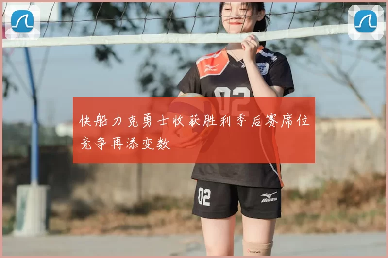快船力克勇士收获胜利季后赛席位竞争再添变数