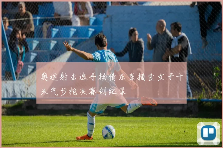 奥运射击选手杨倩东京摘金女子十米气步枪决赛创纪录