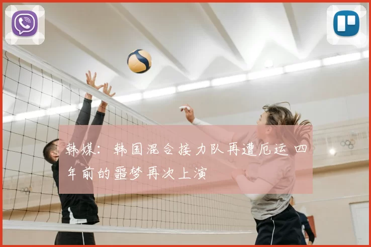 韩媒：韩国混合接力队再遭厄运 四年前的噩梦再次上演