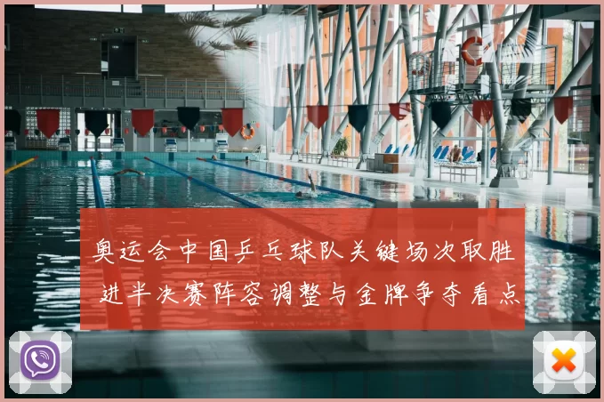 奥运会中国乒乓球队关键场次取胜 进半决赛阵容调整与金牌争夺看点