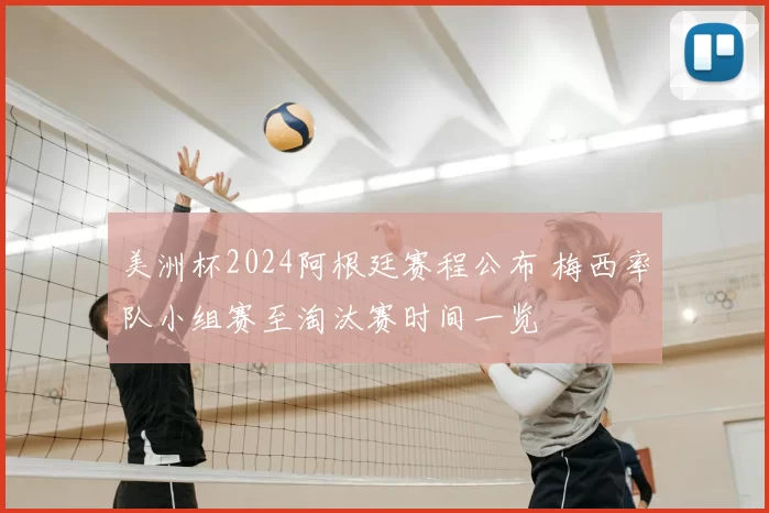 美洲杯2024阿根廷赛程公布 梅西率队小组赛至淘汰赛时间一览