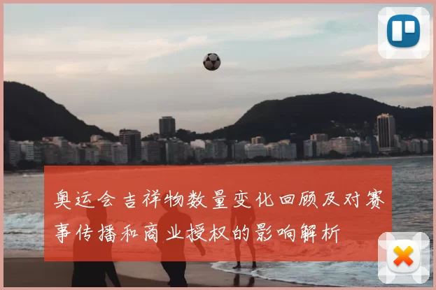 奥运会吉祥物数量变化回顾及对赛事传播和商业授权的影响解析