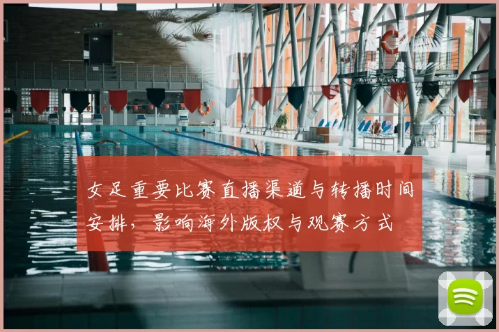 女足重要比赛直播渠道与转播时间安排，影响海外版权与观赛方式