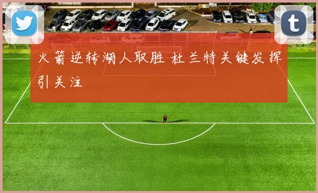 火箭逆转湖人取胜 杜兰特关键发挥引关注