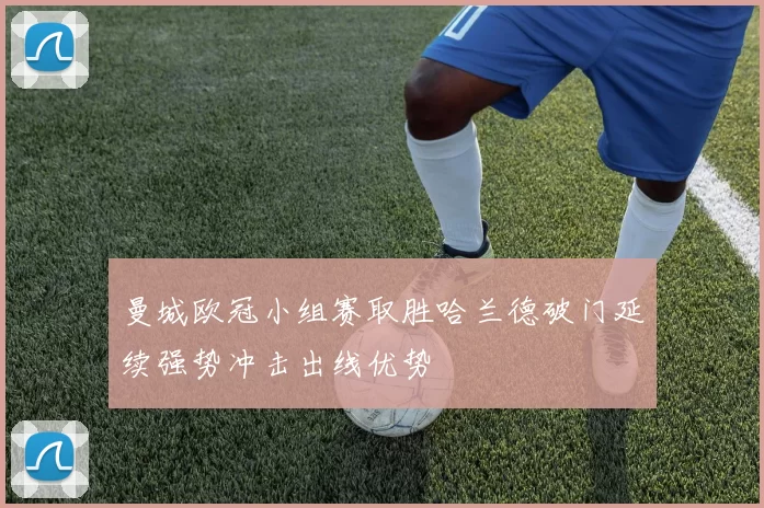 曼城欧冠小组赛取胜哈兰德破门延续强势冲击出线优势