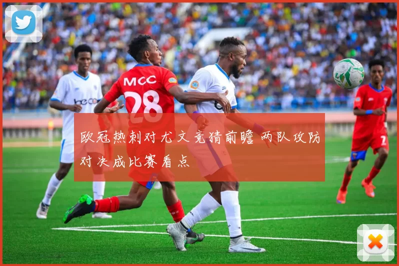 欧冠热刺对尤文竞猜前瞻 两队攻防对决成比赛看点