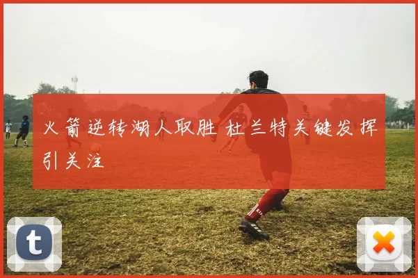 火箭逆转湖人取胜 杜兰特关键发挥引关注
