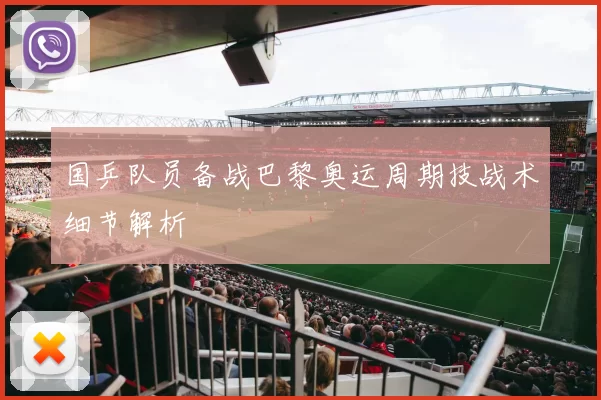 国乒队员备战巴黎奥运周期技战术细节解析