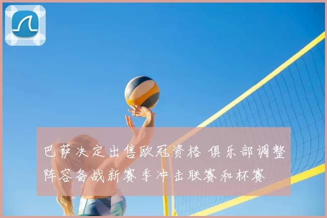 巴萨决定出售欧冠资格 俱乐部调整阵容备战新赛季冲击联赛和杯赛