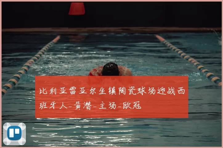 比利亚雷亚尔坐镇陶瓷球场迎战西班牙人_黄潜_主场_欧冠