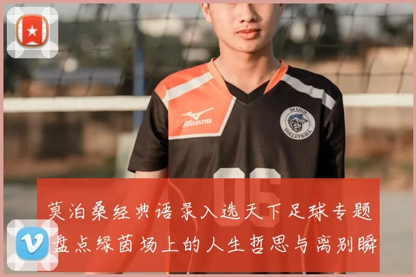 莫泊桑经典语录入选天下足球专题 盘点绿茵场上的人生哲思与离别瞬间