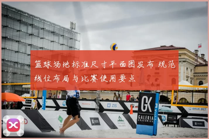 篮球场地标准尺寸平面图发布 规范线位布局与比赛使用要点
