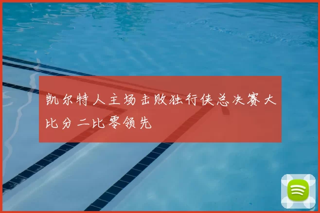 凯尔特人主场击败独行侠总决赛大比分二比零领先