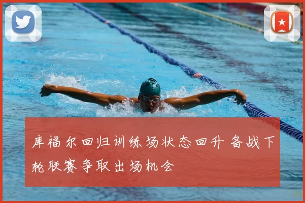 库福尔回归训练场状态回升 备战下轮联赛争取出场机会