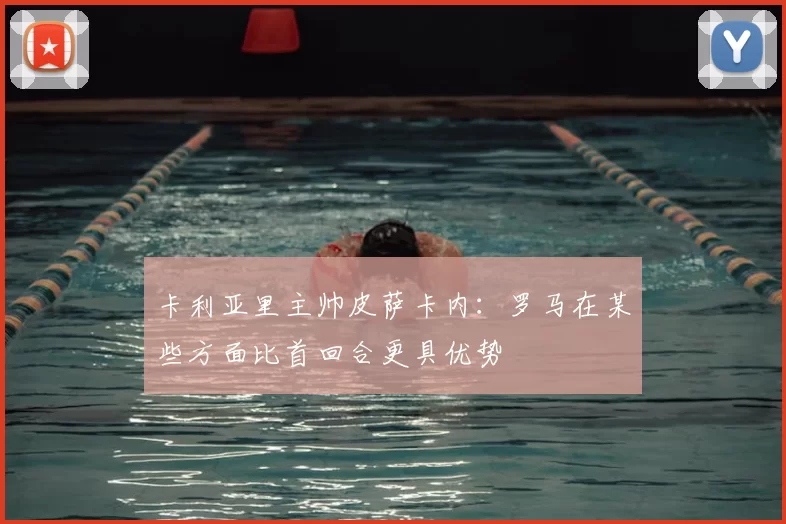 卡利亚里主帅皮萨卡内：罗马在某些方面比首回合更具优势