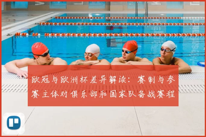欧冠与欧洲杯差异解读:赛制与参赛主体对俱乐部和国家队备战赛程影响