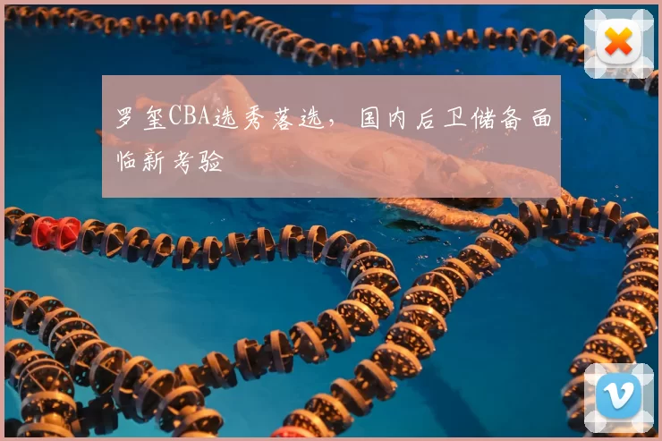 罗玺CBA选秀落选，国内后卫储备面临新考验