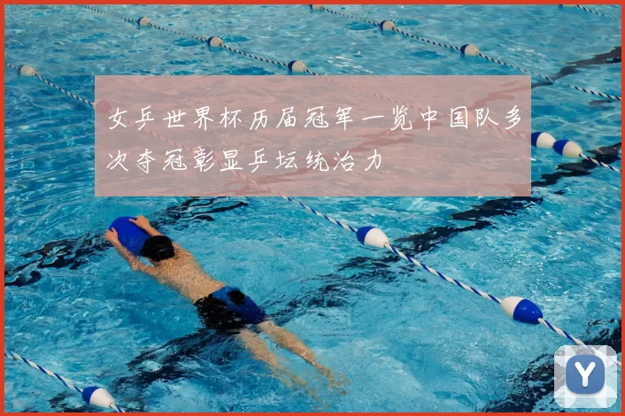 女乒世界杯历届冠军一览中国队多次夺冠彰显乒坛统治力
