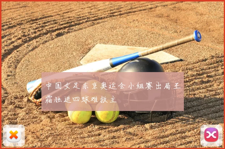 中国女足东京奥运会小组赛出局王霜独进四球难救主