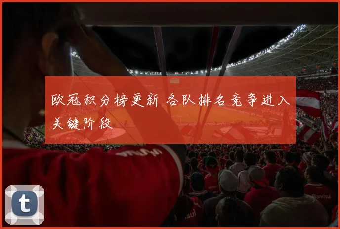 欧冠积分榜更新 各队排名竞争进入关键阶段