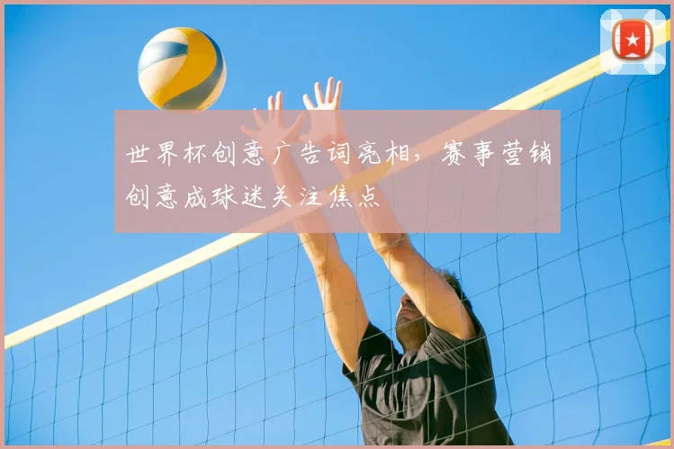 世界杯创意广告词亮相,赛事营销创意成球迷关注焦点