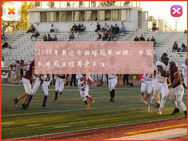 2008年奥运会排球冠军回顾:中国队夺冠历程再受关注