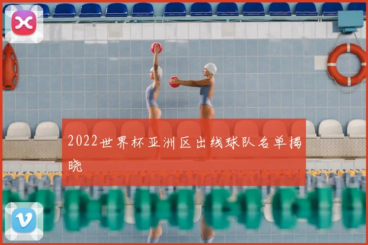 2022世界杯亚洲区出线球队名单揭晓