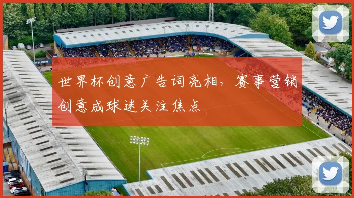 世界杯创意广告词亮相,赛事营销创意成球迷关注焦点