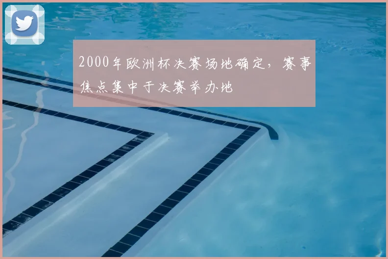 2000年欧洲杯决赛场地确定,赛事焦点集中于决赛举办地