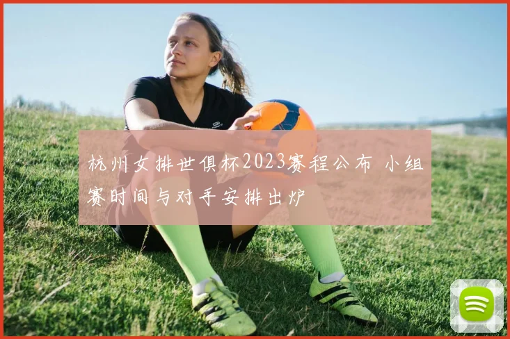 杭州女排世俱杯2023赛程公布 小组赛时间与对手安排出炉