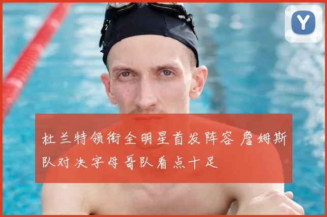 杜兰特领衔全明星首发阵容 詹姆斯队对决字母哥队看点十足