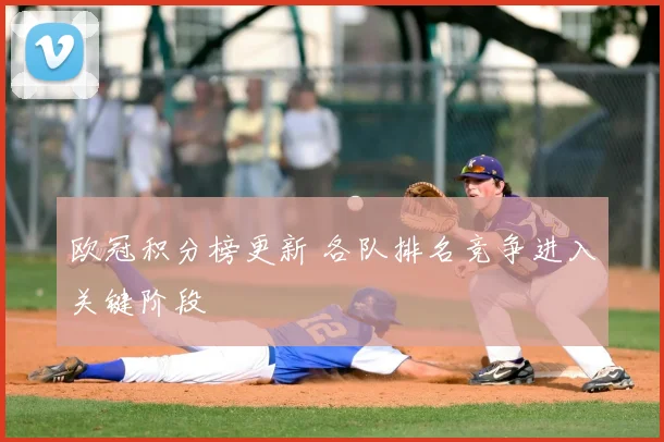 欧冠积分榜更新 各队排名竞争进入关键阶段