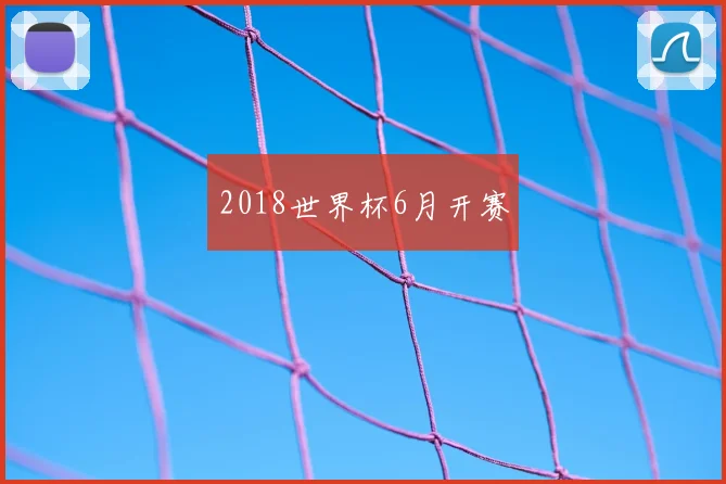 2018世界杯6月开赛