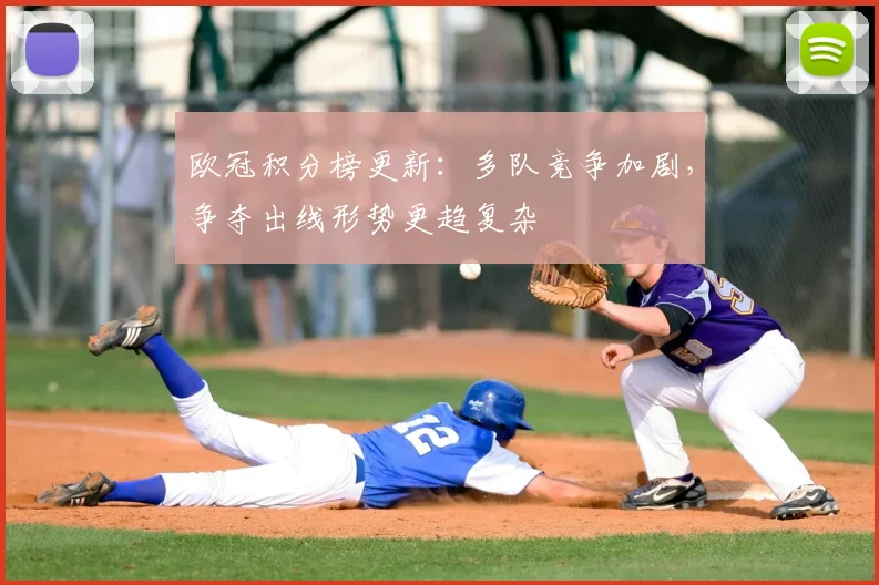 欧冠积分榜更新：多队竞争加剧，争夺出线形势更趋复杂