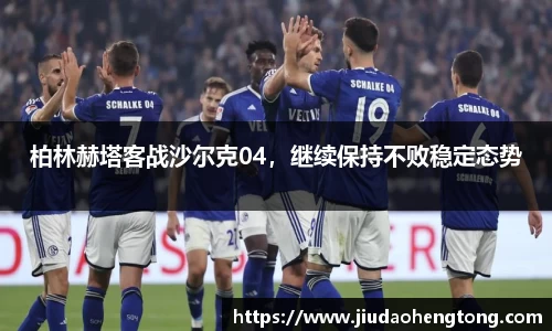柏林赫塔客战沙尔克04，继续保持不败稳定态势