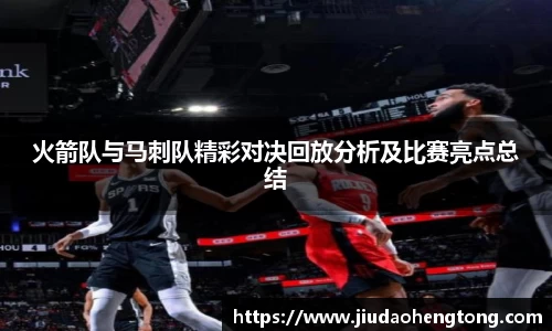火箭队与马刺队精彩对决回放分析及比赛亮点总结